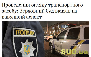 Проведення огляду транспортного засобу: Верховний Суд вказав на важливий аспект