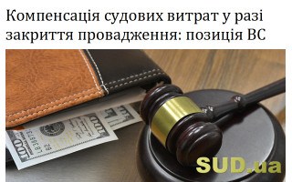 Компенсація судових витрат у разі закриття провадження: позиція ВС