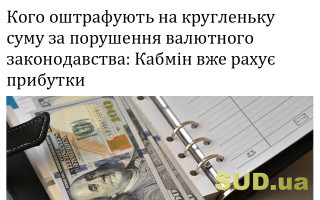 Кого оштрафують на кругленьку суму за порушення валютного законодавства: Кабмін вже рахує прибутки