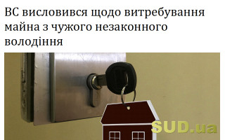 ВС висловився щодо витребування майна з чужого незаконного володіння