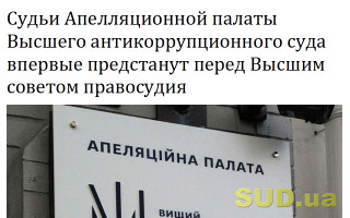 Судьи Апелляционной палаты Высшего антикоррупционного суда впервые предстанут перед Высшим советом правосудия