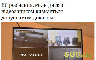 ВС роз’яснив, коли диск з відеозаписом визнається допустимим доказом