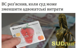 ВС роз’яснив, коли суд може зменшити адвокатські витрати