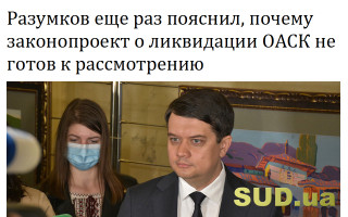 Разумков еще раз пояснил, почему законопроект о ликвидации ОАСК не готов к рассмотрению