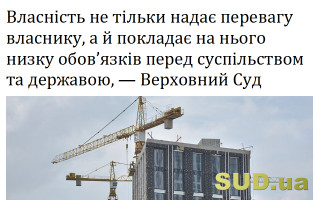 Власність не тільки надає перевагу власнику, а й покладає на нього низку обов’язків перед суспільством та державою, – Верховний Суд
