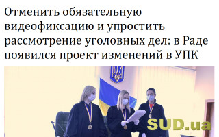 Отменить обязательную видеофиксацию и упростить рассмотрение уголовных дел: в Раде появился проект изменений в УПК