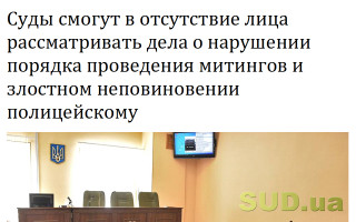 Суды смогут в отсутствие лица рассматривать дела о нарушении порядка проведения митингов и злостном неповиновении полицейскому
