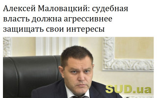 Алексей Маловацкий: судебная власть должна агрессивнее защищать свои интересы