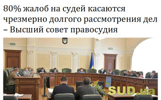 80% жалоб на судей касаются чрезмерно долгого рассмотрения дел – Высший совет правосудия