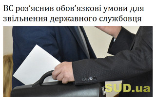 ВС роз’яснив обов’язкові умови для звільнення державного службовця