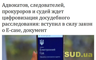 Адвокатов, следователей, прокуроров и судей ждет цифровизация досудебного расследования: вступил в силу закон о Е-case, документ