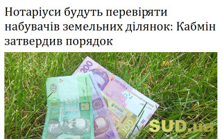 Нотаріуси будуть перевіряти набувачів земельних ділянок: Кабмін затвердив порядок
