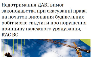 Недотримання ДАБІ вимог законодавства при скасуванні права на початок виконання будівельних робіт може свідчити про порушення принципу належного урядування, — КАС ВС