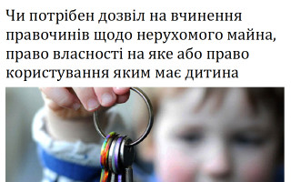 Чи потрібен дозвіл на вчинення правочинів щодо нерухомого майна, право власності на яке або право користування яким має дитина