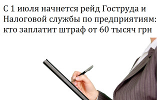 С 1 июля начнется рейд Гоструда и Налоговой службы по предприятиям: кто заплатит штраф от 60 тысяч грн