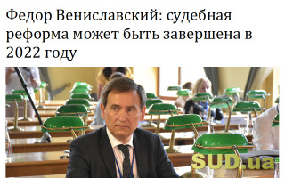 Федор Вениславский: судебная реформа может быть завершена в 2022 году