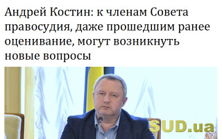 Андрей Костин: К членам Совета правосудия, даже прошедшим ранее оценивание, могут возникнуть новые вопросы