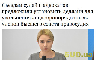 Съездам судей и адвокатов предложили установить дедлайн для увольнения «недобропорядочных» членов Высшего совета правосудия