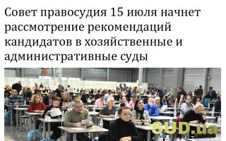 Совет правосудия 15 июля начнет рассмотрение рекомендаций кандидатов в хозяйственные и административные суды