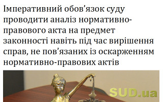Імперативний обов`язок суду проводити аналіз нормативно-правового акта на предмет законності навіть під час вирішення справ, не пов`язаних із оскарженням нормативно-правових актів