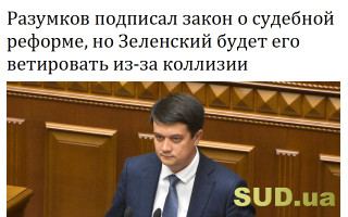 Разумков подписал закон о судебной реформе, но Зеленский будет его ветировать из-за коллизии