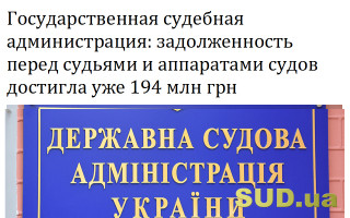 Государственная судебная администрация: задолженность перед судьями и аппаратами судов достигла уже 194 млн грн