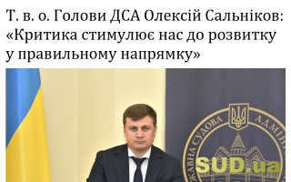 Т. в. о. Голови ДСА Олексій Сальніков: «Критика стимулює нас до розвитку у правильному напрямку»