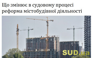 Що змінює в судовому процесі реформа містобудівної діяльності