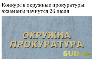 Конкурс в окружные прокуратуры: экзамены начнутся 26 июля