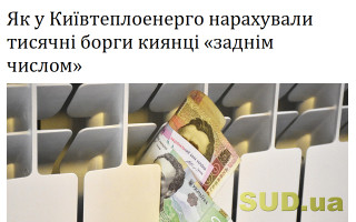 Як у Київтеплоенерго нарахували тисячні борги киянці «заднім числом»