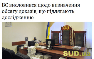 ВС висловився щодо визначення обсягу доказів, що підлягають дослідженню