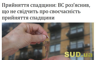 Прийняття спадщини: ВС роз’яснив, що не свідчить про своєчасність прийняття спадщини