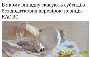 В якому випадку скасують субсидію без додаткових перевірок: позиція КАС ВС