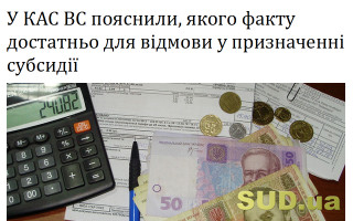 У КАС ВС пояснили, якого факту достатньо для відмови у призначенні субсидії