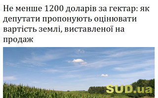 Не менше 1200 доларів за гектар: як депутати пропонують оцінювати вартість землі, виставленої на продаж