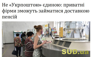 Не «Укрпоштою» єдиною: приватні фірми зможуть займатися доставкою пенсій