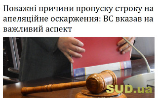 Поважні причини пропуску строку на апеляційне оскарження: ВС вказав на важливий аспект