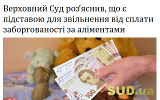 Верховний Суд роз’яснив, що є підставою для звільнення від сплати заборгованості за аліментами