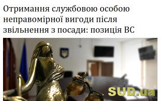 Отримання службовою особою неправомірної вигоди після звільнення з посади: позиція ВС