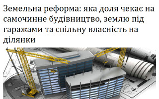 Земельна реформа: яка доля чекає на самочинне будівництво, землю під гаражами та спільну власність на ділянки