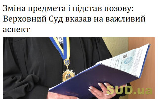 Зміна предмета і підстав позову: Верховний Суд вказав на важливий аспект