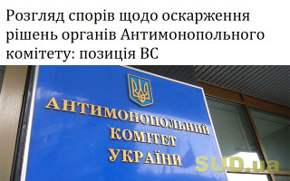 Розгляд спорів щодо оскарження рішень органів Антимонопольного комітету: позиція ВС
