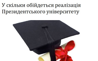 У скільки обійдеться реалізація Президентського університету