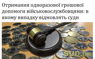 Отримання одноразової грошової допомоги військовослужбовцями: в якому випадку відмовлять суди