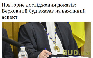 Повторне дослідження доказів: Верховний Суд вказав на важливий аспект