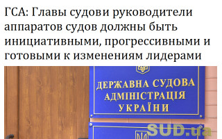 ГСА: Главы судов и руководители аппаратов судов должны быть инициативными, прогрессивными и готовыми к изменениям лидерами