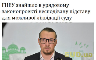 ГНЕУ знайшло в урядовому законопроекті  несподівану підставу для можливої ліквідації суду