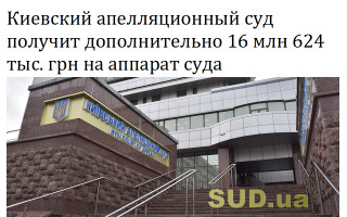 Киевский апелляционный суд получит дополнительно 16 млн 624 тыс. грн на аппарат суда