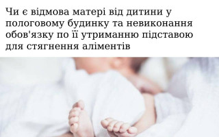 Чи є відмова матері від дитини у пологовому будинку та невиконання обов'язку по її утриманню підставою для стягнення аліментів
