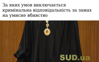 За яких умов виключається кримінальна відповідальність за замах на умисне вбивство